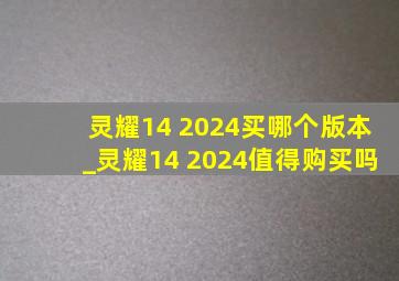 灵耀14 2024买哪个版本_灵耀14 2024值得购买吗